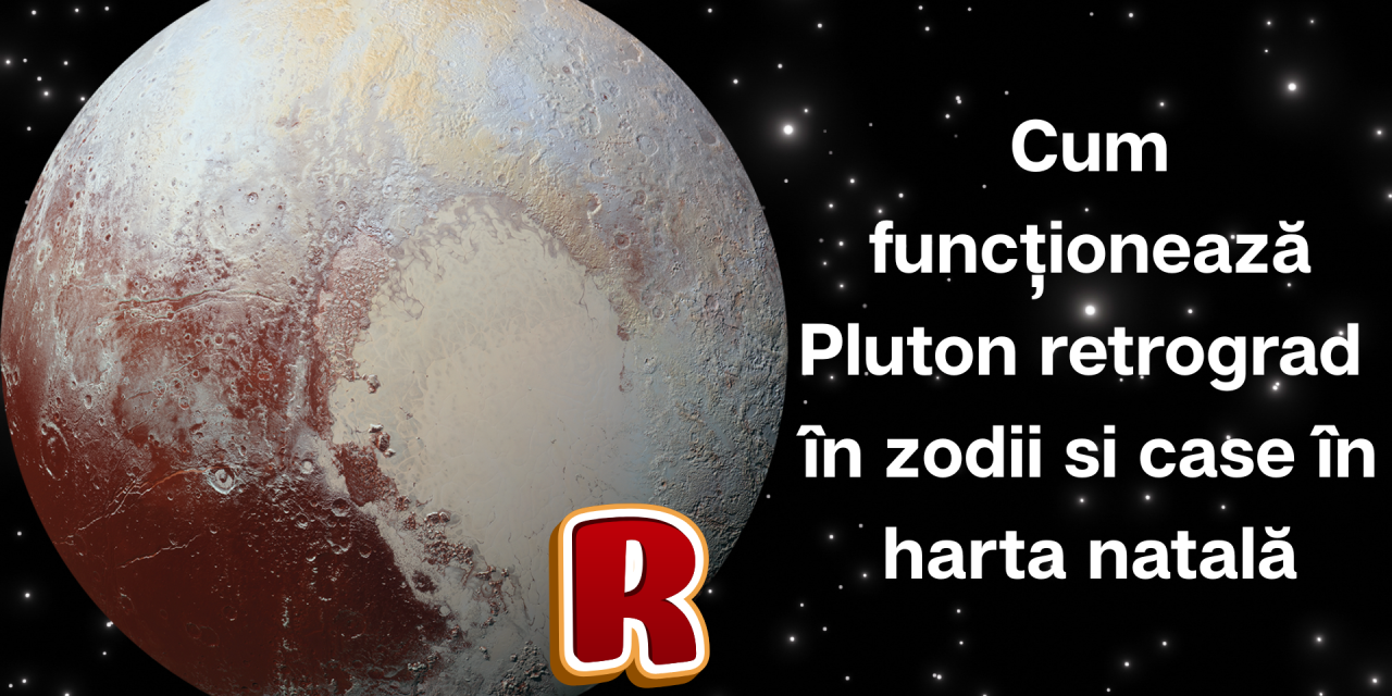 Cum funcționează Pluton retrograd în zodii si in case în harta natală